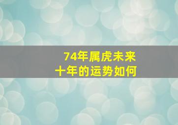 74年属虎未来十年的运势如何