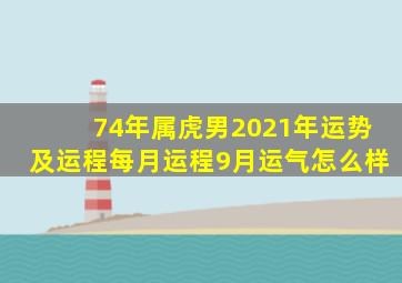 74年属虎男2021年运势及运程每月运程9月运气怎么样