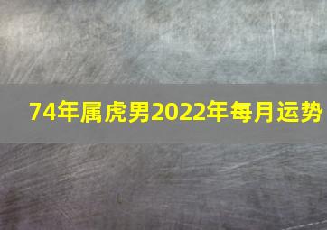 74年属虎男2022年每月运势