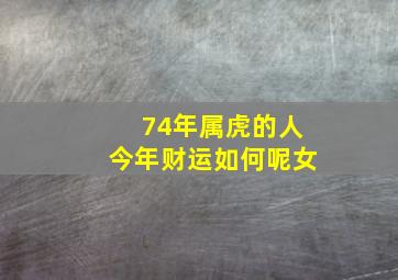 74年属虎的人今年财运如何呢女