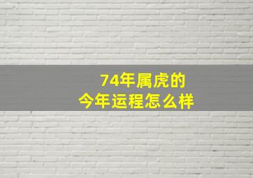 74年属虎的今年运程怎么样