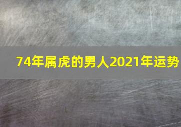 74年属虎的男人2021年运势