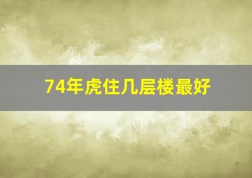 74年虎住几层楼最好