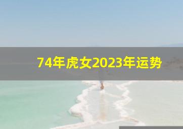 74年虎女2023年运势