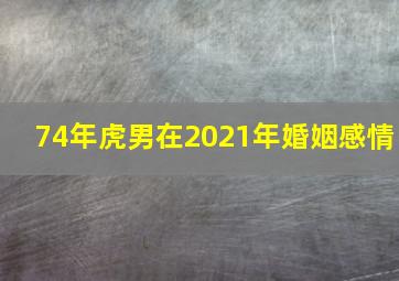 74年虎男在2021年婚姻感情