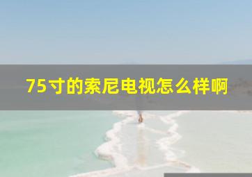 75寸的索尼电视怎么样啊