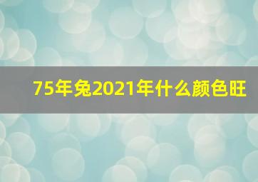 75年兔2021年什么颜色旺