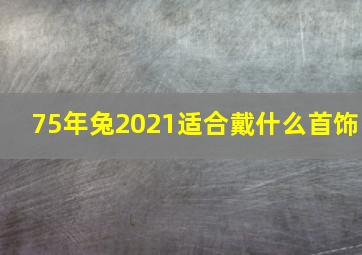 75年兔2021适合戴什么首饰