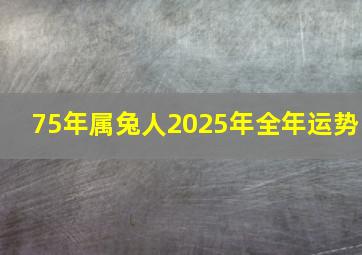 75年属兔人2025年全年运势