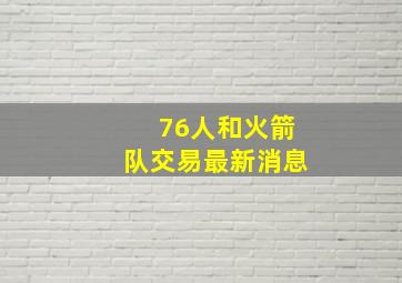 76人和火箭队交易最新消息