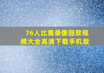 76人比赛录像回放视频大全高清下载手机版