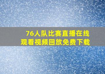 76人队比赛直播在线观看视频回放免费下载