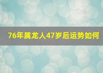 76年属龙人47岁后运势如何