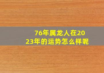 76年属龙人在2023年的运势怎么样呢