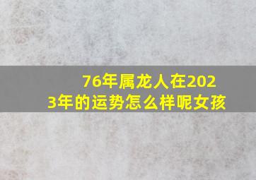 76年属龙人在2023年的运势怎么样呢女孩