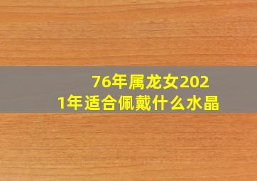 76年属龙女2021年适合佩戴什么水晶