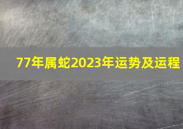 77年属蛇2023年运势及运程