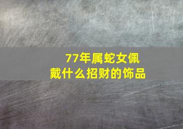 77年属蛇女佩戴什么招财的饰品