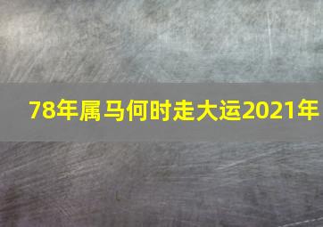 78年属马何时走大运2021年