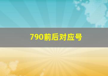 790前后对应号