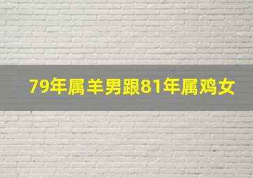 79年属羊男跟81年属鸡女