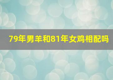 79年男羊和81年女鸡相配吗