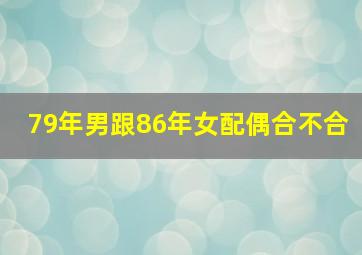 79年男跟86年女配偶合不合