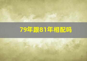 79年跟81年相配吗