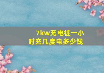 7kw充电桩一小时充几度电多少钱