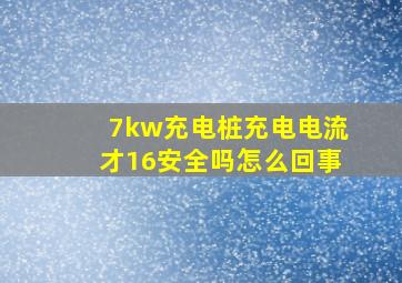 7kw充电桩充电电流才16安全吗怎么回事