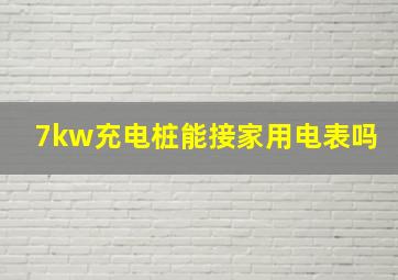 7kw充电桩能接家用电表吗