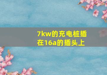 7kw的充电桩插在16a的插头上