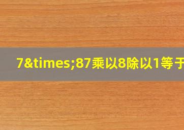 7×87乘以8除以1等于几