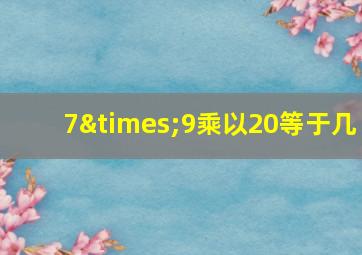 7×9乘以20等于几