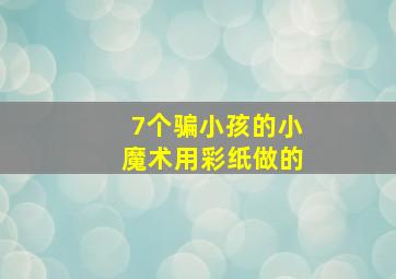 7个骗小孩的小魔术用彩纸做的