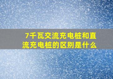 7千瓦交流充电桩和直流充电桩的区别是什么