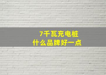 7千瓦充电桩什么品牌好一点