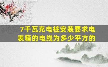 7千瓦充电桩安装要求电表箱的电线为多少平方的