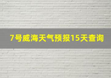 7号威海天气预报15天查询