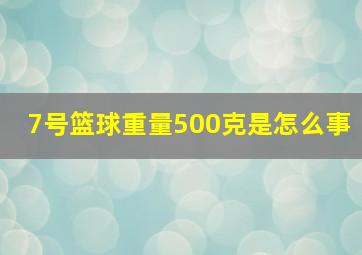 7号篮球重量500克是怎么事