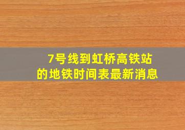 7号线到虹桥高铁站的地铁时间表最新消息