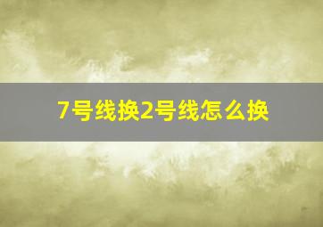 7号线换2号线怎么换