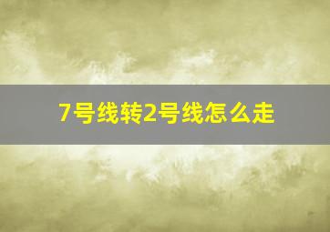 7号线转2号线怎么走