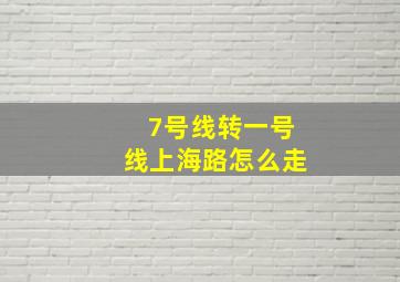 7号线转一号线上海路怎么走