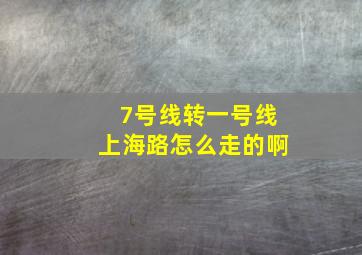 7号线转一号线上海路怎么走的啊