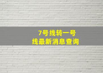 7号线转一号线最新消息查询