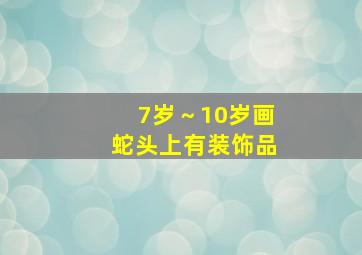 7岁～10岁画蛇头上有装饰品