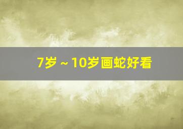 7岁～10岁画蛇好看