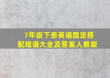 7年级下册英语固定搭配短语大全及答案人教版