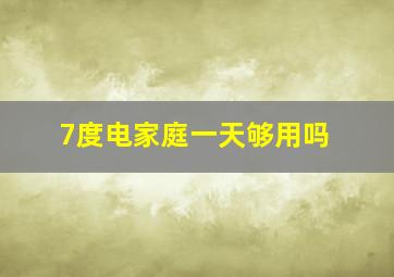 7度电家庭一天够用吗